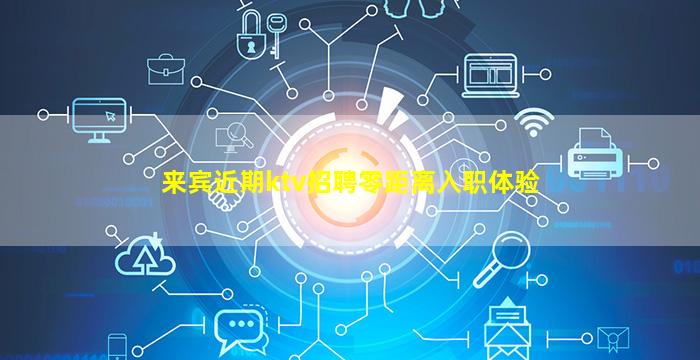 来宾近期ktv招聘零距离入职体验